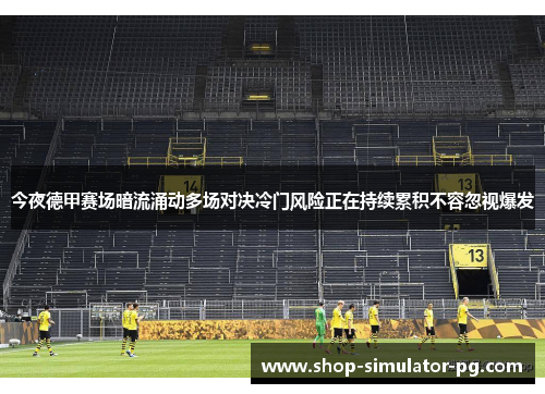 今夜德甲赛场暗流涌动多场对决冷门风险正在持续累积不容忽视爆发