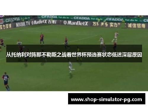 从托纳利对阵那不勒斯之战看世界杯预选赛状态低迷深层原因 从托纳利对阵那不勒斯之战看世界杯预选赛状态低迷深层原因