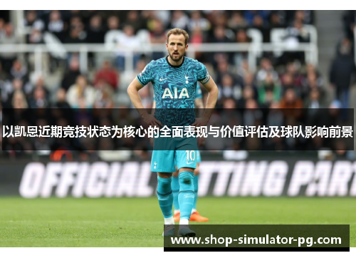 以凯恩近期竞技状态为核心的全面表现与价值评估及球队影响前景 以凯恩近期竞技状态为核心的全面表现与价值评估及球队影响前景