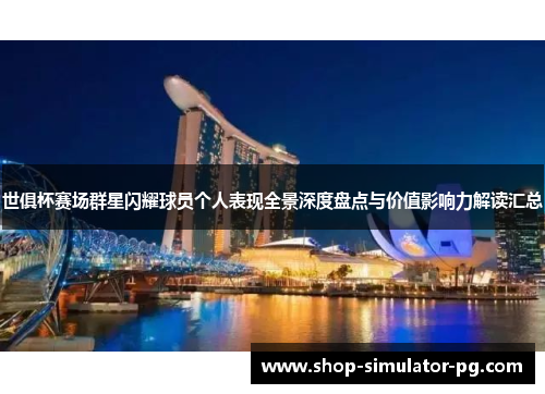 世俱杯赛场群星闪耀球员个人表现全景深度盘点与价值影响力解读汇总 世俱杯赛场群星闪耀球员个人表现全景深度盘点与价值影响力解读汇总