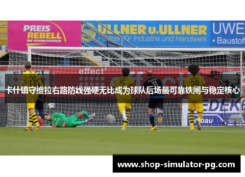 卡什镇守维拉右路防线强硬无比成为球队后场最可靠铁闸与稳定核心