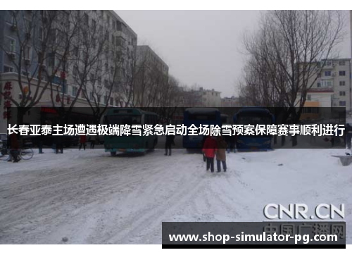 长春亚泰主场遭遇极端降雪紧急启动全场除雪预案保障赛事顺利进行