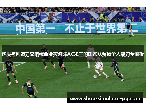 速度与创造力交响穆西亚拉对阵AC米兰的国家队赛场个人能力全解析