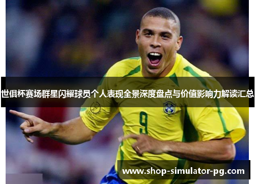 世俱杯赛场群星闪耀球员个人表现全景深度盘点与价值影响力解读汇总