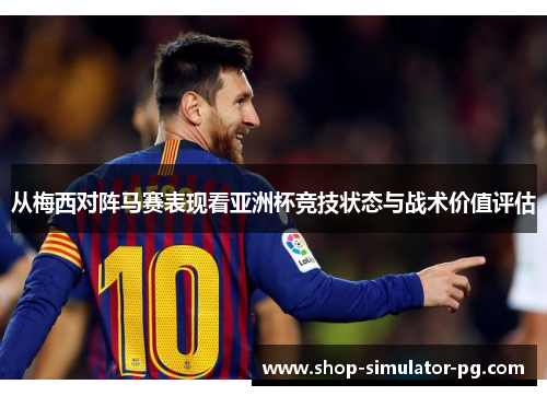 从梅西对阵马赛表现看亚洲杯竞技状态与战术价值评估