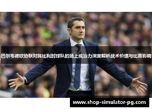 巴尔韦德欧协联对阵比利时球队的场上统治力深度解析战术价值与比赛影响 巴尔韦德欧协联对阵比利时球队的场上统治力深度解析战术价值与比赛影响