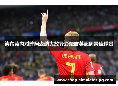 德布劳内对阵阿森纳大放异彩荣膺英超周最佳球员 德布劳内对阵阿森纳大放异彩荣膺英超周最佳球员