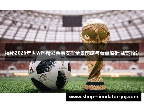 揭秘2026年世界杯精彩赛事安排全景前瞻与看点解析深度指南 揭秘2026年世界杯精彩赛事安排全景前瞻与看点解析深度指南