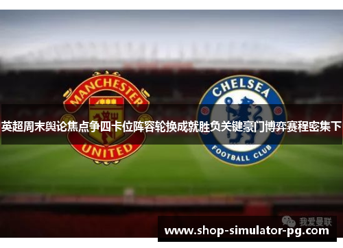 英超周末舆论焦点争四卡位阵容轮换成就胜负关键豪门博弈赛程密集下 英超周末舆论焦点争四卡位阵容轮换成就胜负关键豪门博弈赛程密集下