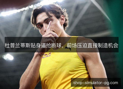 杜普兰蒂斯贴身逼抢断球,前场压迫直接制造机会 杜普兰蒂斯贴身逼抢断球,前场压迫直接制造机会