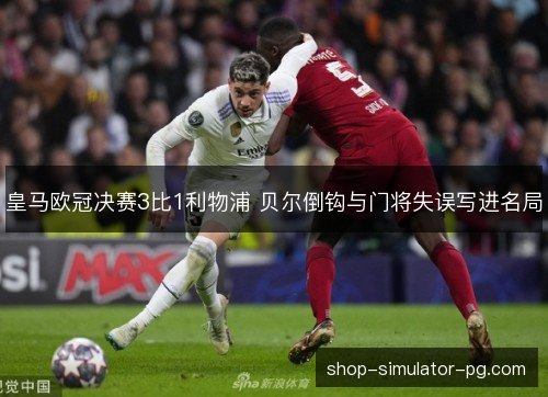 皇马欧冠决赛3比1利物浦 贝尔倒钩与门将失误写进名局 皇马欧冠决赛3比1利物浦 贝尔倒钩与门将失误写进名局